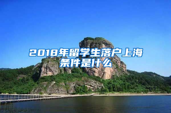 2018年留学生落户上海条件是什么