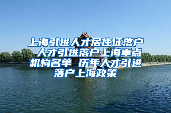 上海引进人才居住证落户 人才引进落户上海重点机构名单 历年人才引进落户上海政策