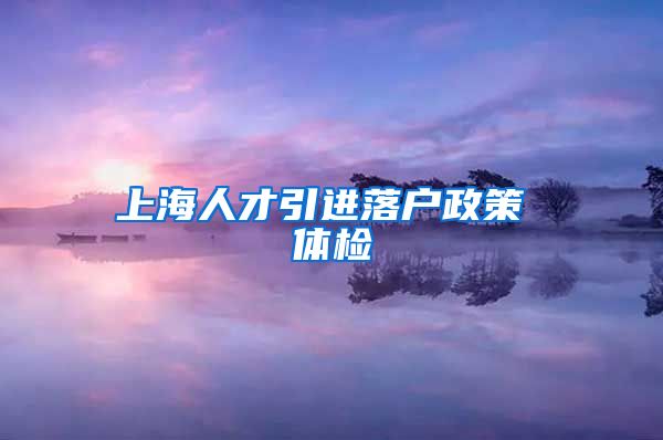 上海人才引进落户政策 体检