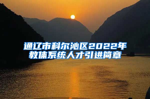 通辽市科尔沁区2022年教体系统人才引进简章