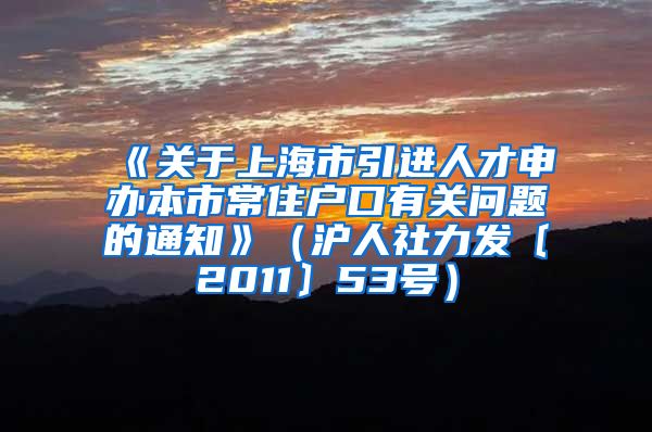 《关于上海市引进人才申办本市常住户口有关问题的通知》（沪人社力发〔2011〕53号）