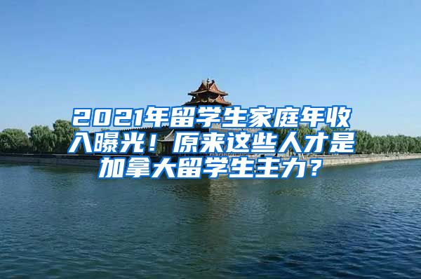 2021年留学生家庭年收入曝光！原来这些人才是加拿大留学生主力？