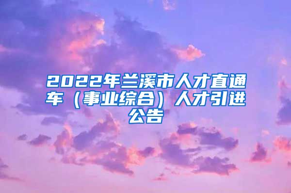 2022年兰溪市人才直通车（事业综合）人才引进公告