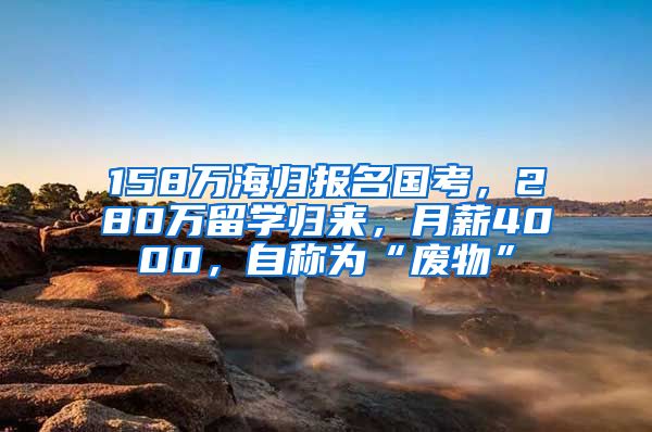 158万海归报名国考，280万留学归来，月薪4000，自称为“废物”