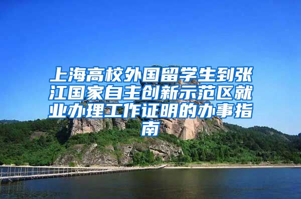 上海高校外国留学生到张江国家自主创新示范区就业办理工作证明的办事指南