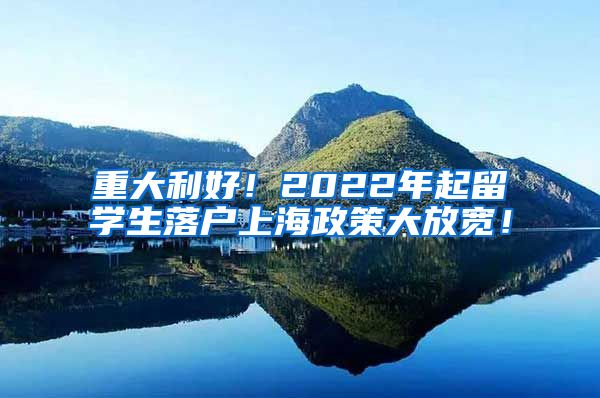 重大利好！2022年起留学生落户上海政策大放宽！