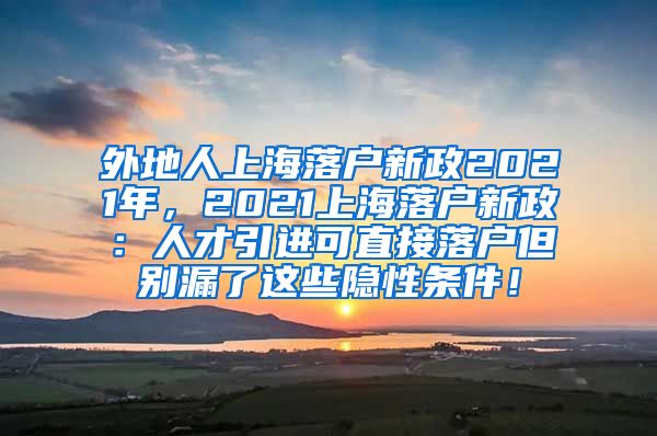 外地人上海落户新政2021年，2021上海落户新政：人才引进可直接落户但别漏了这些隐性条件！