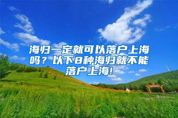 海归一定就可以落户上海吗？以下8种海归就不能落户上海!