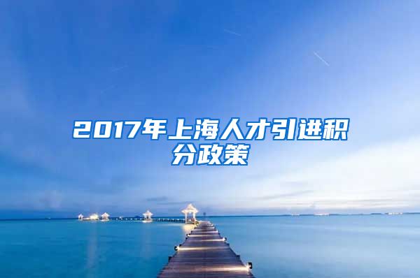 2017年上海人才引进积分政策