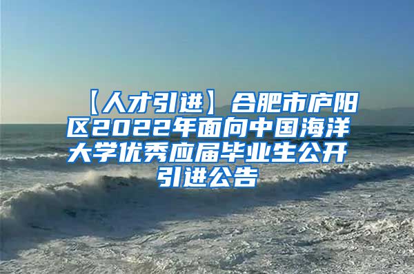 【人才引进】合肥市庐阳区2022年面向中国海洋大学优秀应届毕业生公开引进公告