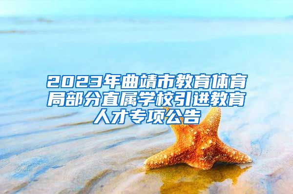 2023年曲靖市教育体育局部分直属学校引进教育人才专项公告