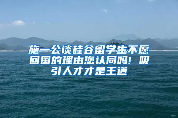 施一公谈硅谷留学生不愿回国的理由您认同吗! 吸引人才才是王道