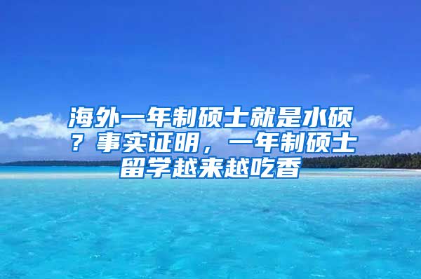 海外一年制硕士就是水硕？事实证明，一年制硕士留学越来越吃香