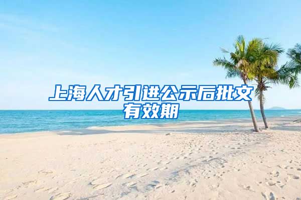 上海人才引进公示后批文有效期