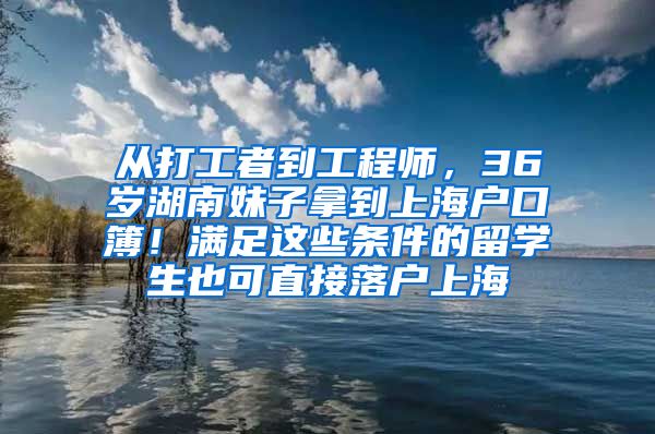 从打工者到工程师，36岁湖南妹子拿到上海户口簿！满足这些条件的留学生也可直接落户上海→