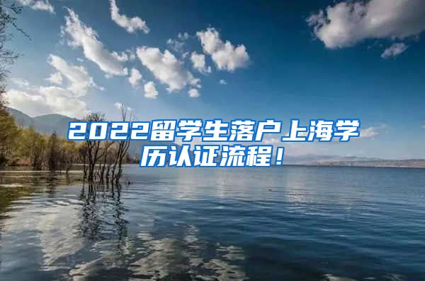 2022留学生落户上海学历认证流程！