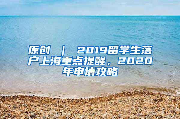 原创 ｜ 2019留学生落户上海重点提醒，2020年申请攻略