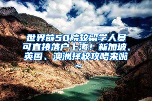 世界前50院校留学人员可直接落户上海！新加坡、英国、澳洲择校攻略来啦～