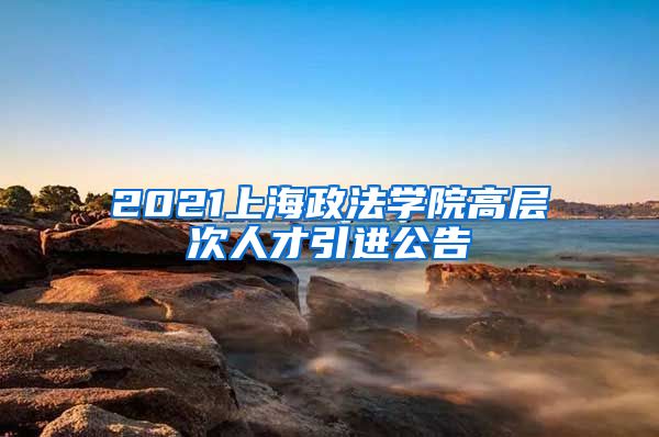 2021上海政法学院高层次人才引进公告