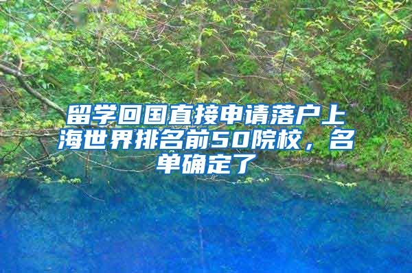 留学回国直接申请落户上海世界排名前50院校，名单确定了