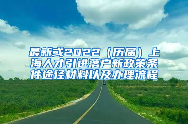 最新或2022（历届）上海人才引进落户新政策条件途径材料以及办理流程