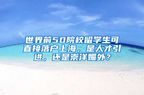 世界前50院校留学生可直接落户上海，是人才引进，还是崇洋媚外？