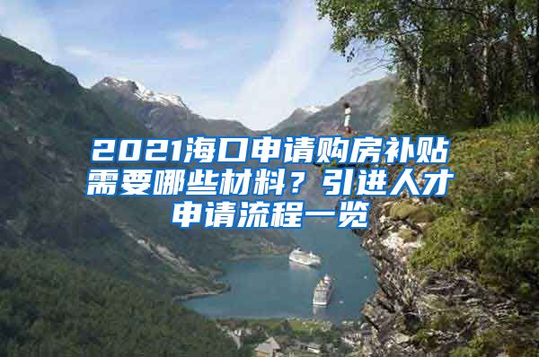 2021海口申请购房补贴需要哪些材料？引进人才申请流程一览