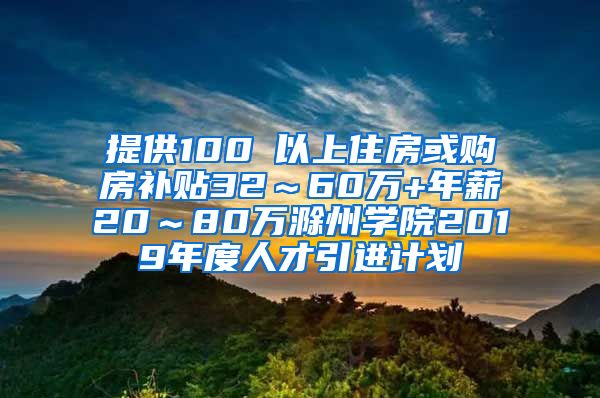 提供100㎡以上住房或购房补贴32～60万+年薪20～80万滁州学院2019年度人才引进计划