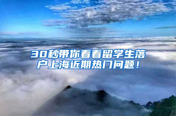 30秒带你看看留学生落户上海近期热门问题！