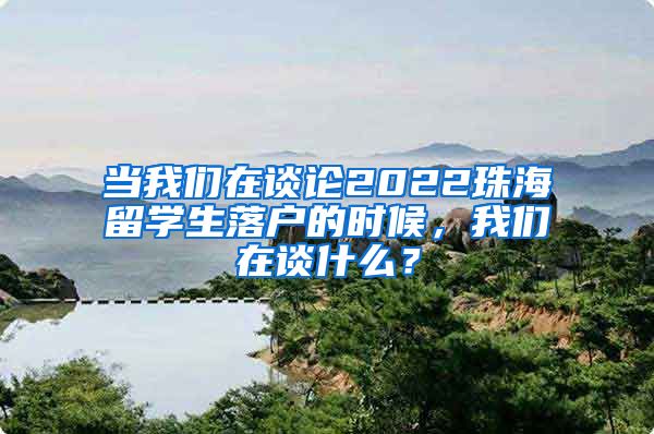 当我们在谈论2022珠海留学生落户的时候，我们在谈什么？