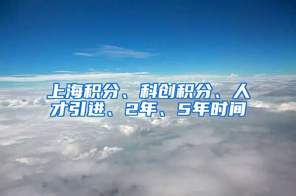 上海积分、科创积分、人才引进、2年、5年时间