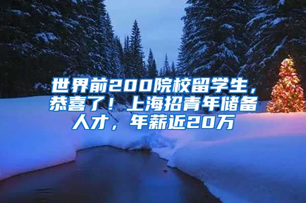 世界前200院校留学生，恭喜了！上海招青年储备人才，年薪近20万