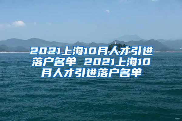 2021上海10月人才引进落户名单 2021上海10月人才引进落户名单