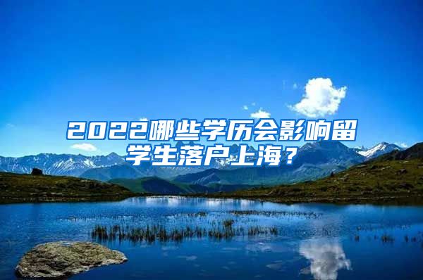 2022哪些学历会影响留学生落户上海？