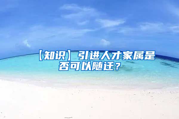 【知识】引进人才家属是否可以随迁？