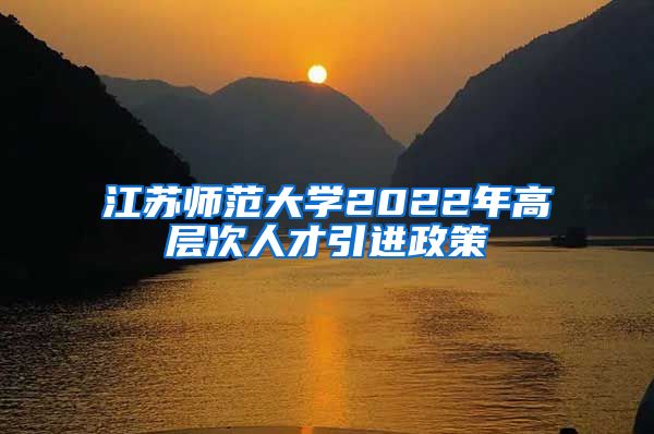 江苏师范大学2022年高层次人才引进政策