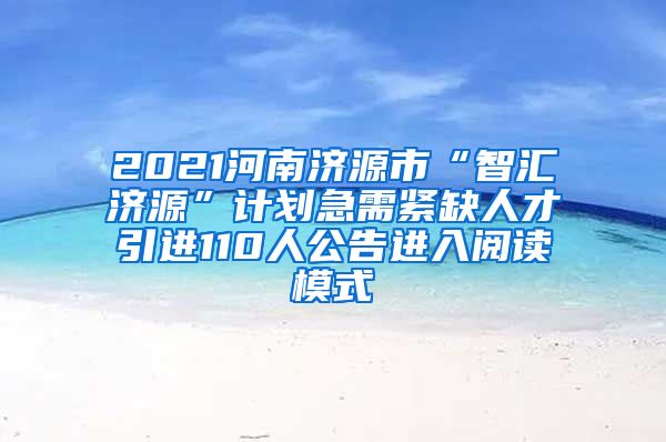 2021河南济源市“智汇济源”计划急需紧缺人才引进110人公告进入阅读模式