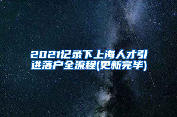 2021记录下上海人才引进落户全流程(更新完毕)