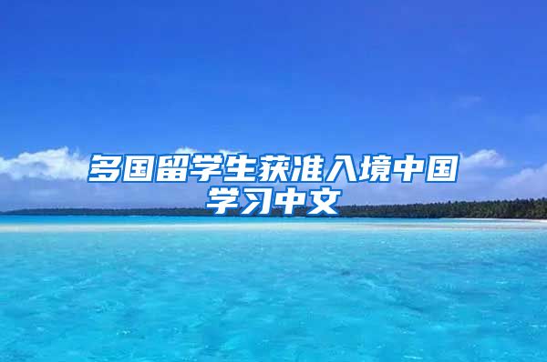 多国留学生获准入境中国学习中文