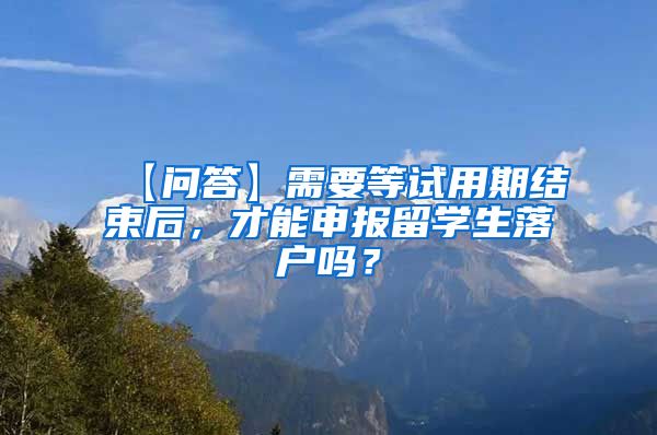 【问答】需要等试用期结束后，才能申报留学生落户吗？