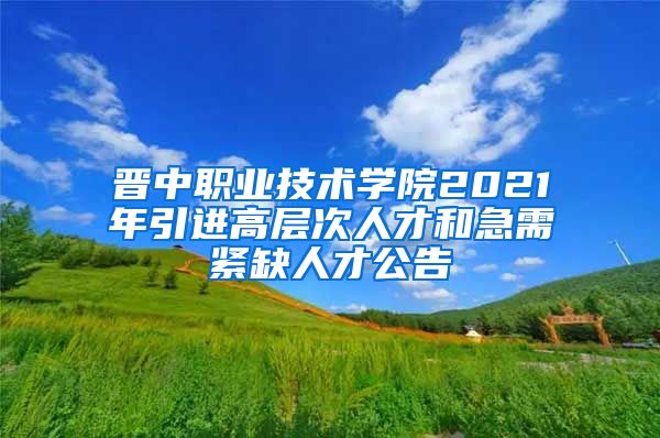 晋中职业技术学院2021年引进高层次人才和急需紧缺人才公告