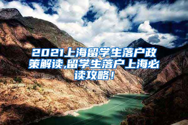 2021上海留学生落户政策解读,留学生落户上海必读攻略！