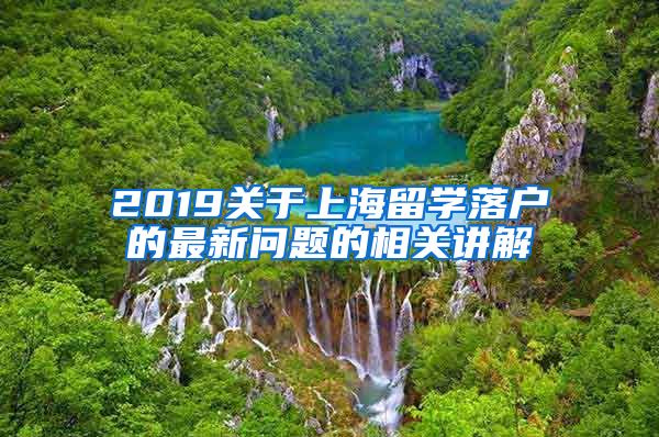 2019关于上海留学落户的最新问题的相关讲解