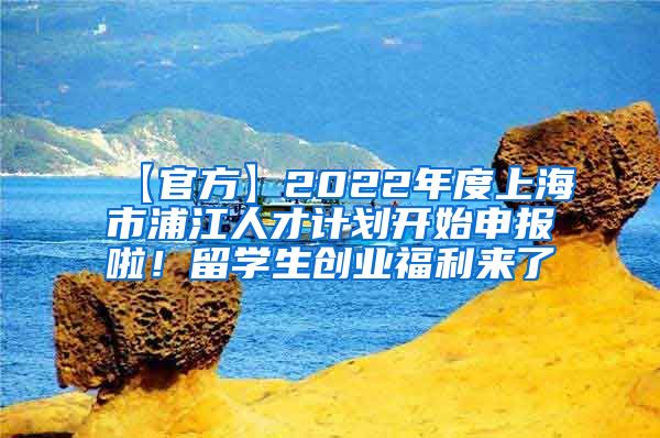 【官方】2022年度上海市浦江人才计划开始申报啦！留学生创业福利来了