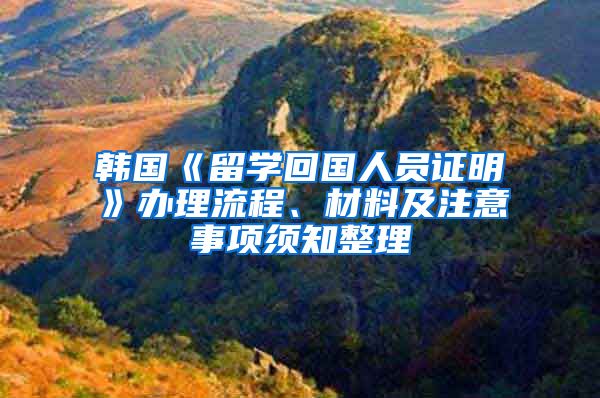 韩国《留学回国人员证明》办理流程、材料及注意事项须知整理