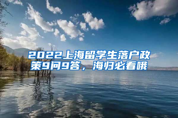 2022上海留学生落户政策9问9答，海归必看哦