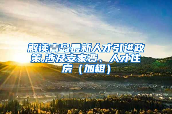 解读青岛最新人才引进政策,涉及安家费、人才住房（加粗）