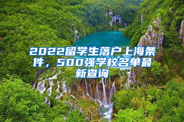 2022留学生落户上海条件，500强学校名单最新查询