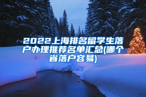 2022上海排名留学生落户办理推荐名单汇总(哪个省落户容易)