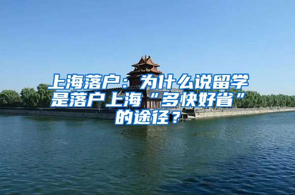 上海落户：为什么说留学是落户上海“多快好省”的途径？